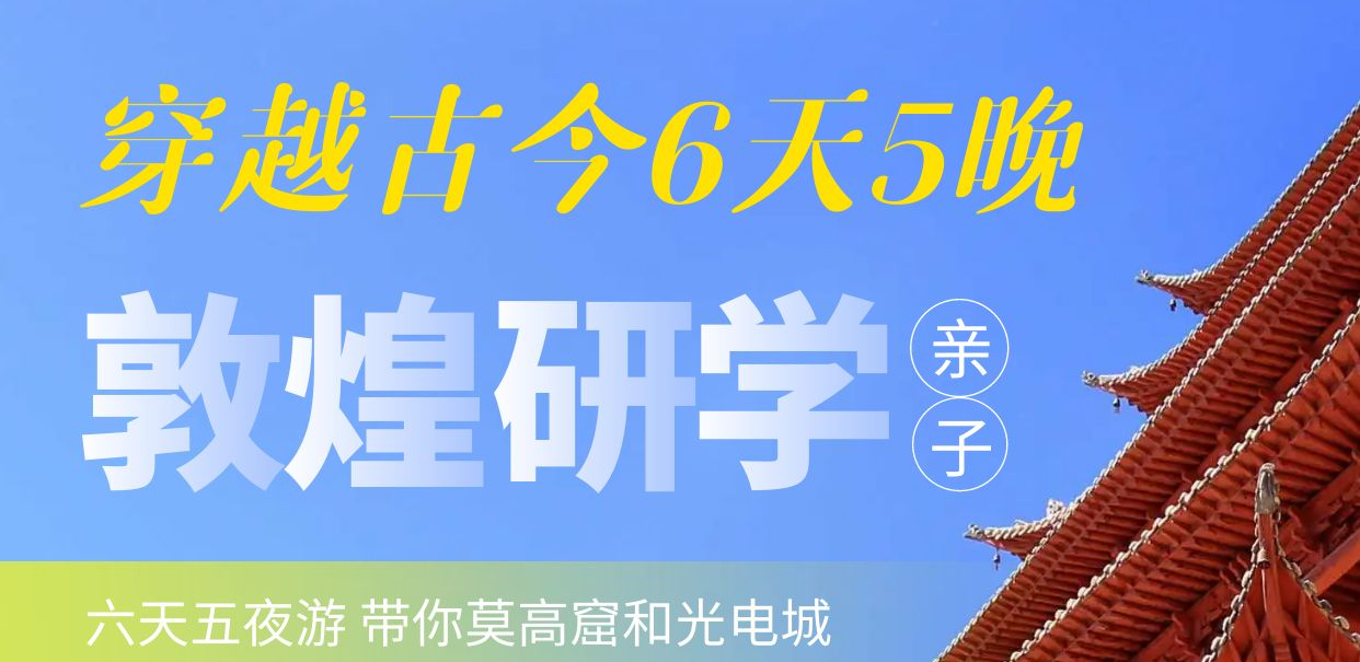 敦煌穿越古今研學(xué)6天5晚親子營(yíng)