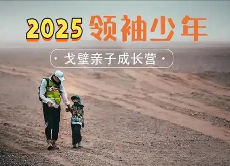2025領(lǐng)袖少年戈壁親子成長(zhǎng)營暑期招募中